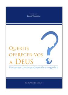 «Quereis oferecer-vos a Deus? Horizontes contemporâneos da entrega de si»  Conferências do simpósio teológico pastoral de junho de 2012 | Isabel  Varanda (coord)